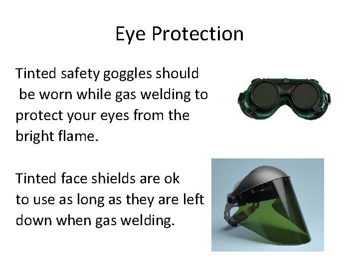 Eye Protection Tinted safety goggles should be worn while gas welding to protect your