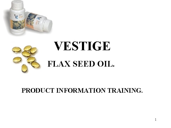 VESTIGE FLAX SEED OIL. PRODUCT INFORMATION TRAINING. 1 