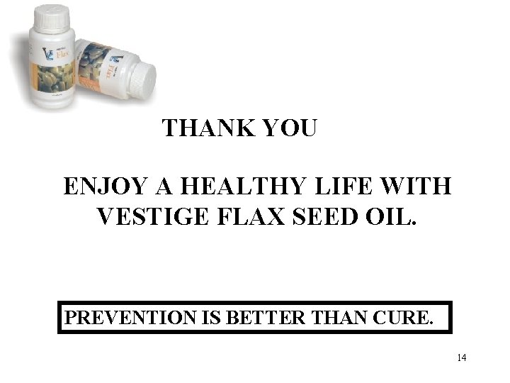 THANK YOU ENJOY A HEALTHY LIFE WITH VESTIGE FLAX SEED OIL. PREVENTION IS BETTER