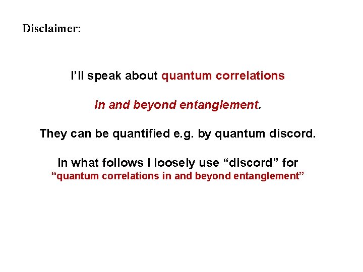 Disclaimer: I’ll speak about quantum correlations in and beyond entanglement. They can be quantified Disclaimer: I’ll speak about quantum correlations in and beyond entanglement. They can be quantified