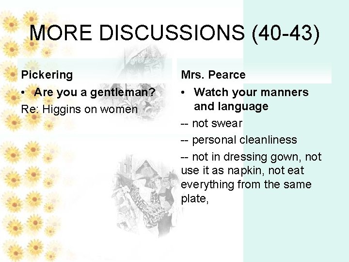 MORE DISCUSSIONS (40 -43) Pickering Mrs. Pearce • Are you a gentleman? Re: Higgins