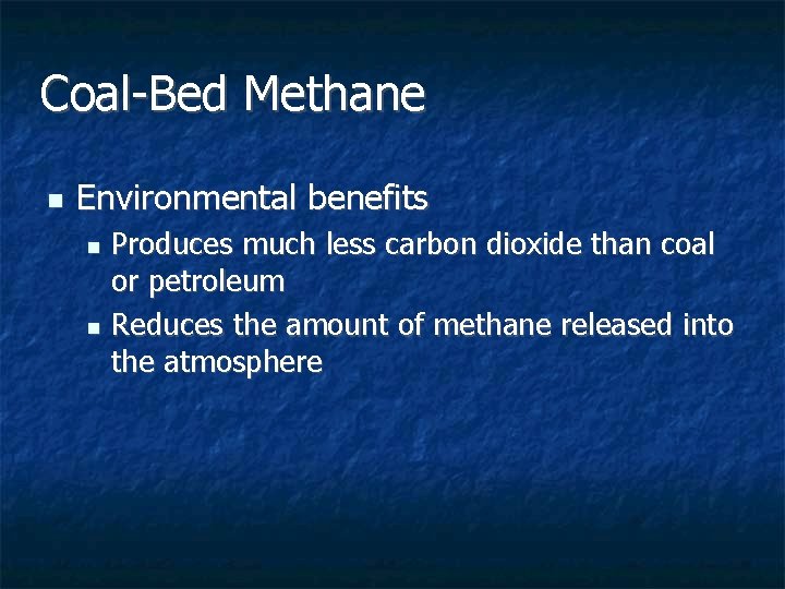 Coal-Bed Methane n Environmental benefits Produces much less carbon dioxide than coal or petroleum Coal-Bed Methane n Environmental benefits Produces much less carbon dioxide than coal or petroleum