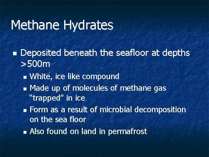 Methane Hydrates n Deposited beneath the seafloor at depths >500 m White, ice like Methane Hydrates n Deposited beneath the seafloor at depths >500 m White, ice like