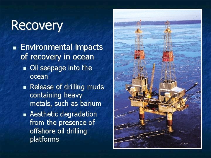 Recovery n Environmental impacts of recovery in ocean n Oil seepage into the ocean Recovery n Environmental impacts of recovery in ocean n Oil seepage into the ocean