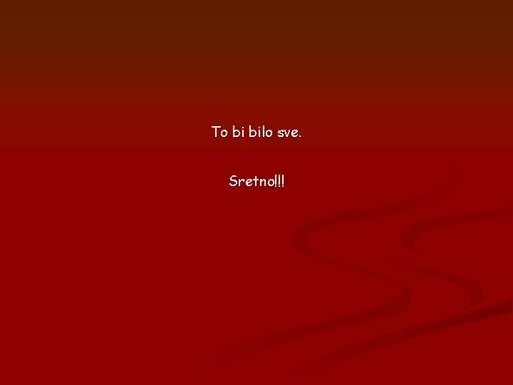 To bi bilo sve. Sretno!!! To bi bilo sve. Sretno!!!