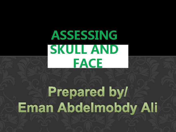 ASSESSING SKULL AND FACE Prepared by/ Eman Abdelmobdy Ali 