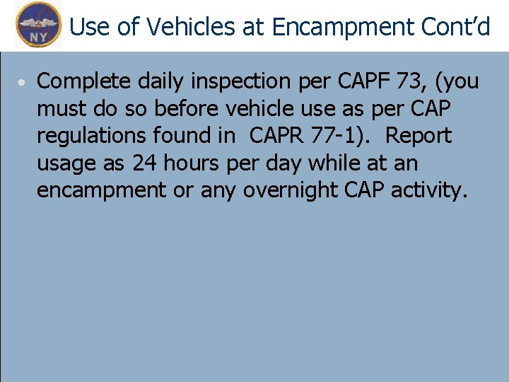 Use of Vehicles at Encampment Cont’d • Complete daily inspection per CAPF 73, (you