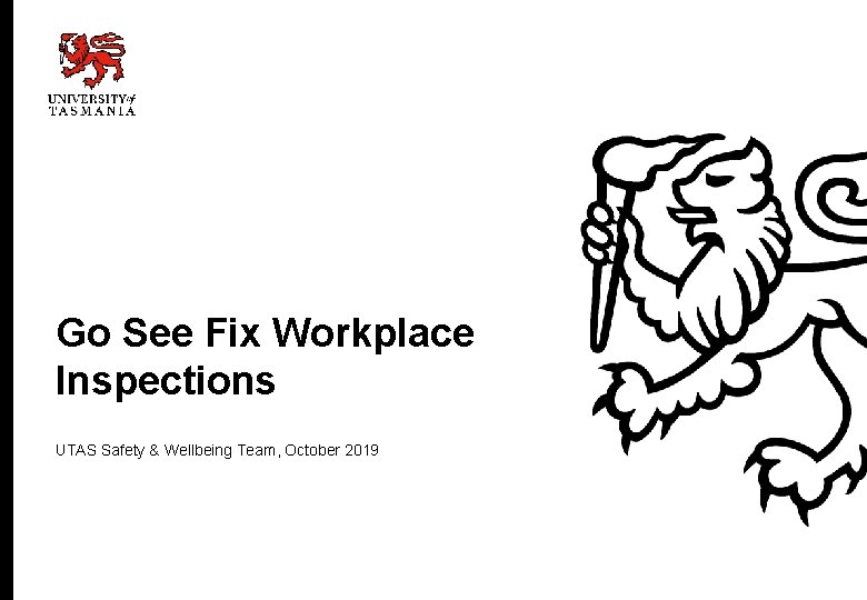 Go See Fix Workplace Inspections UTAS Safety & Wellbeing Team, October 2019 