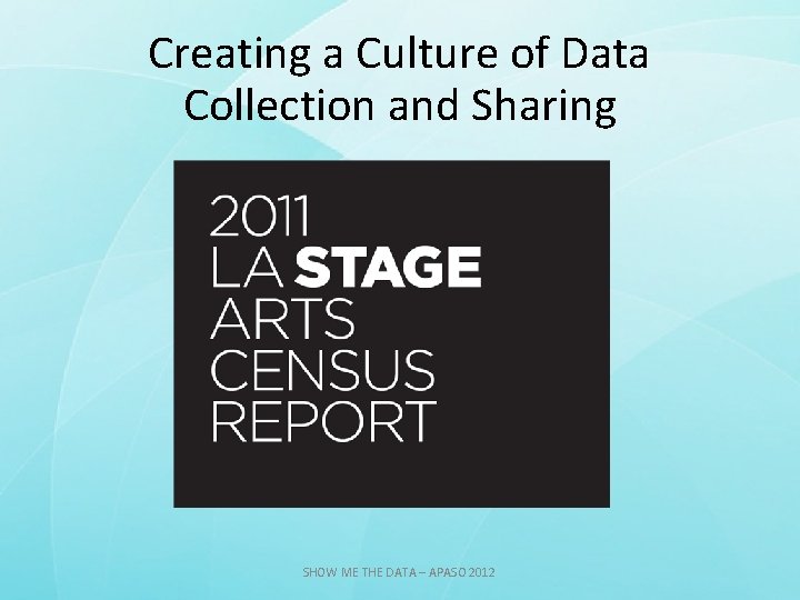 Creating a Culture of Data Collection and Sharing LA STAGE Arts Census SHOW ME