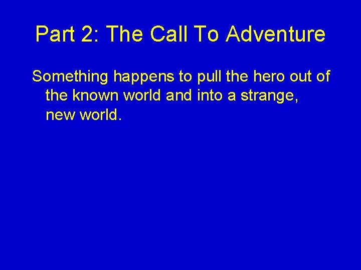 Part 2: The Call To Adventure Something happens to pull the hero out of Part 2: The Call To Adventure Something happens to pull the hero out of