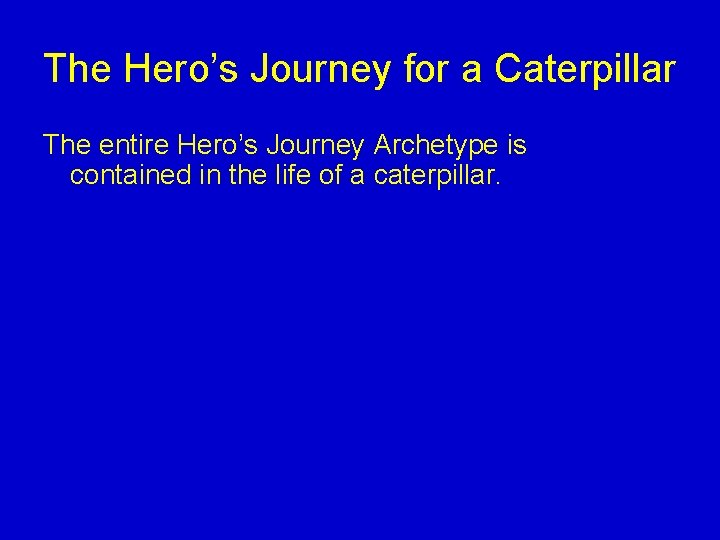 The Hero’s Journey for a Caterpillar The entire Hero’s Journey Archetype is contained in The Hero’s Journey for a Caterpillar The entire Hero’s Journey Archetype is contained in