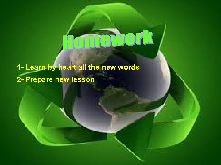 1 - Learn by heart all the new words 2 - Prepare new lesson 1 - Learn by heart all the new words 2 - Prepare new lesson