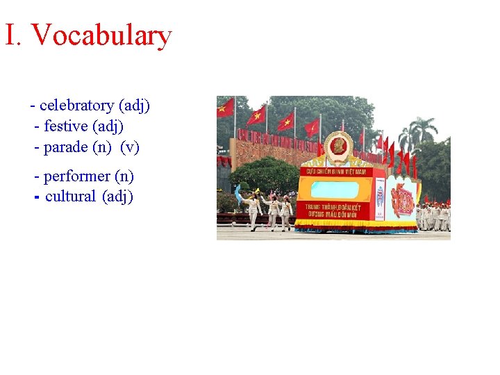 I. Vocabulary - celebratory (adj) - festive (adj) - parade (n) (v) - performer I. Vocabulary - celebratory (adj) - festive (adj) - parade (n) (v) - performer