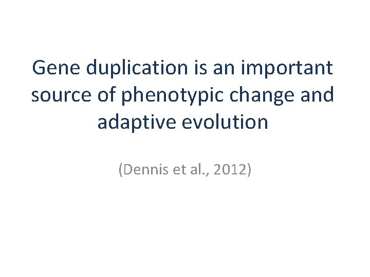 Gene duplication is an important source of phenotypic change and adaptive evolution (Dennis et Gene duplication is an important source of phenotypic change and adaptive evolution (Dennis et