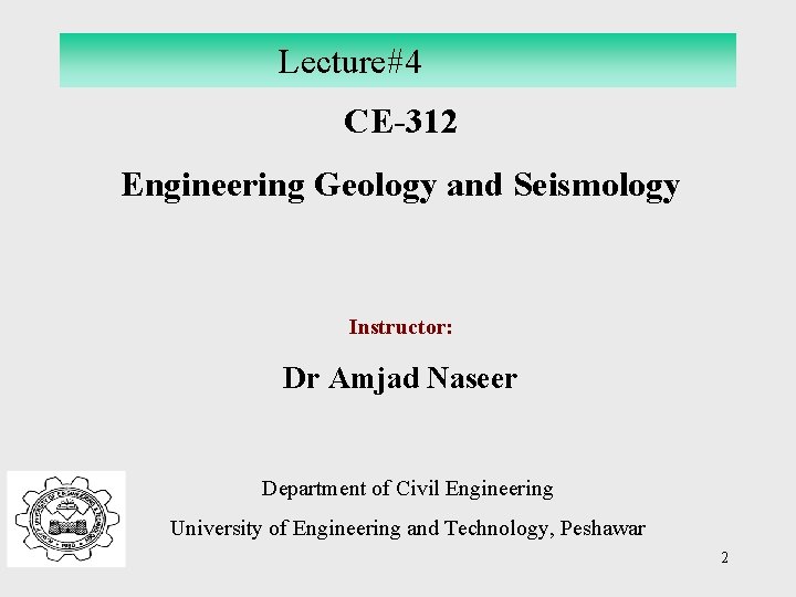Lecture#4 CE-312 Engineering Geology and Seismology Instructor: Dr Amjad Naseer Department of Civil Engineering
