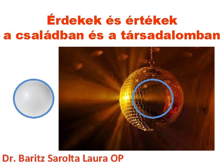 Érdekek és értékek a családban és a társadalomban Dr. Baritz Sarolta Laura OP 