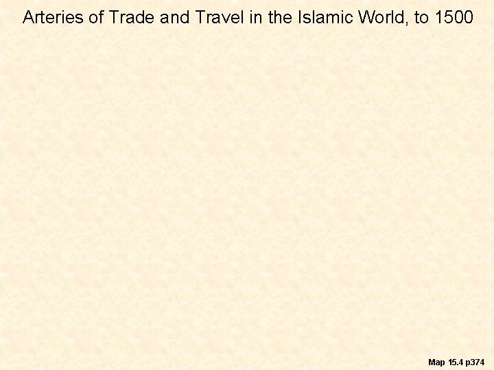 Arteries of Trade and Travel in the Islamic World, to 1500 Map 15. 4