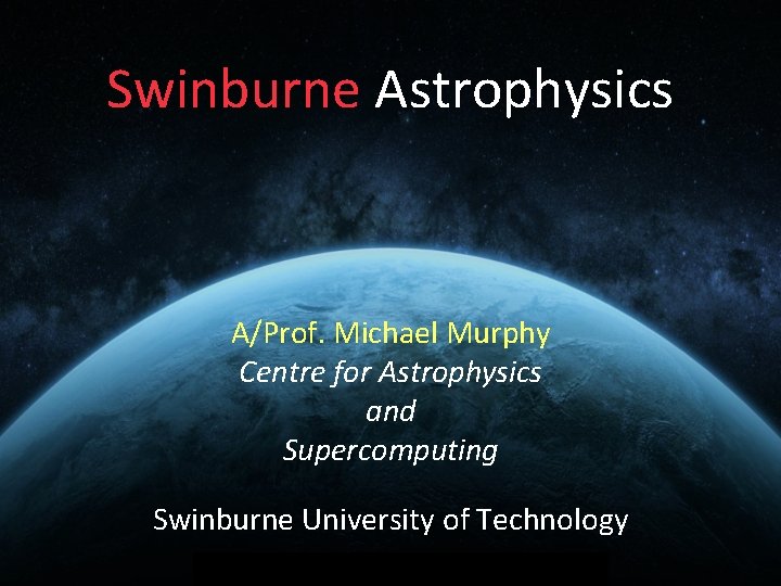 Swinburne Astrophysics A/Prof. Michael Murphy Centre for Astrophysics and Supercomputing Swinburne University of Technology