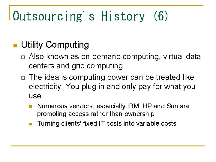 Outsourcing's History (6) n Utility Computing q q Also known as on-demand computing, virtual