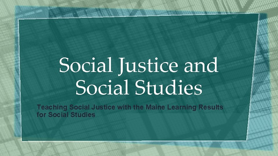Social Justice and Social Studies Teaching Social Justice with the Maine Learning Results for