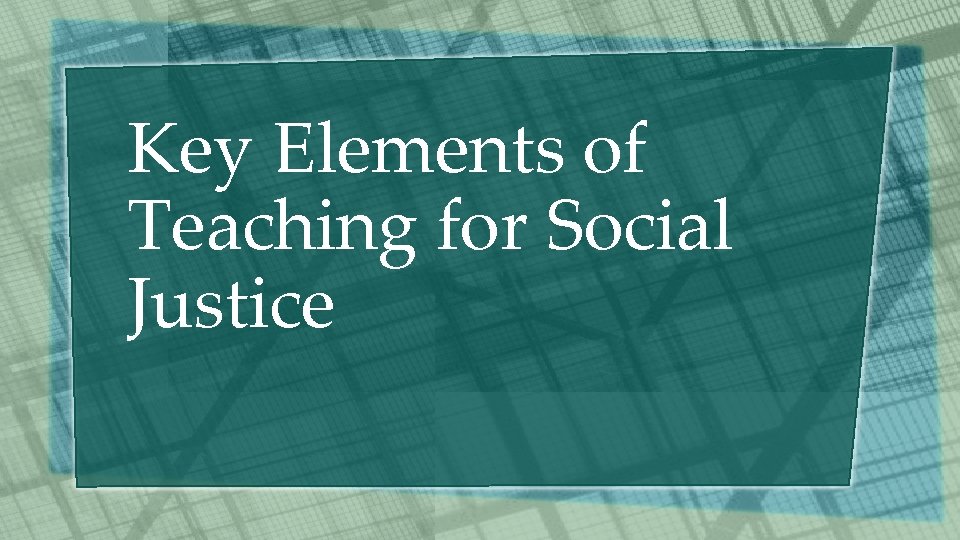 Key Elements of Teaching for Social Justice 