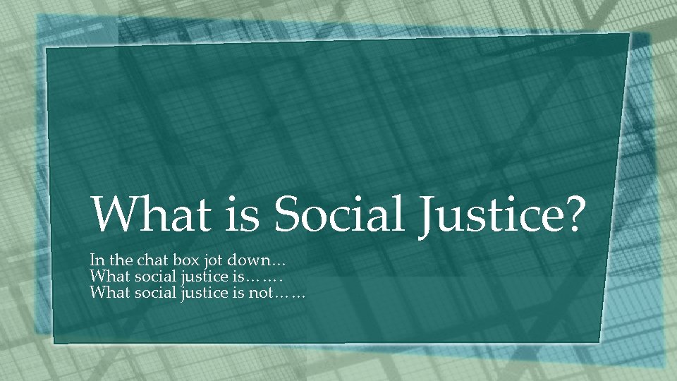 What is Social Justice? In the chat box jot down… What social justice is…….
