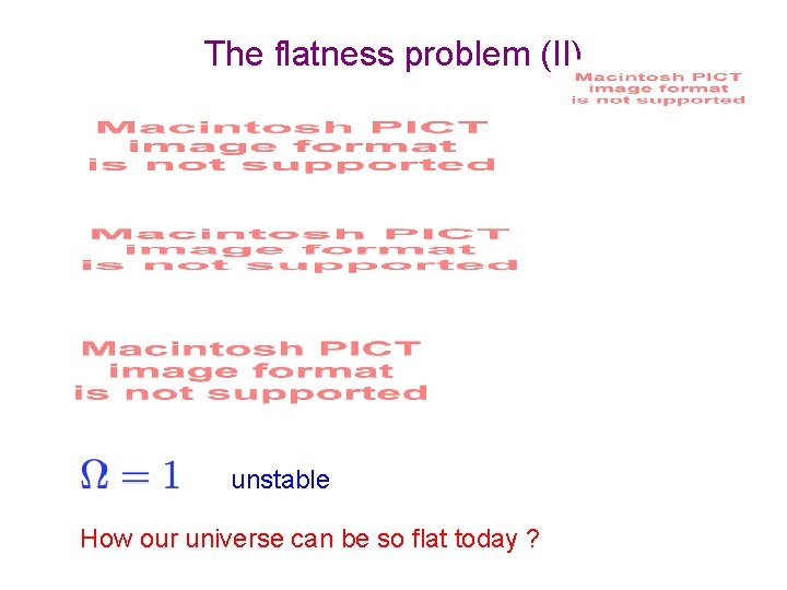 The flatness problem (II) unstable How our universe can be so flat today ?