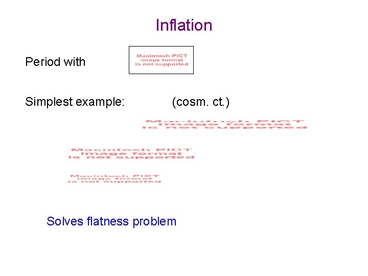 Inflation Period with Simplest example: (cosm. ct. ) Solves flatness problem 