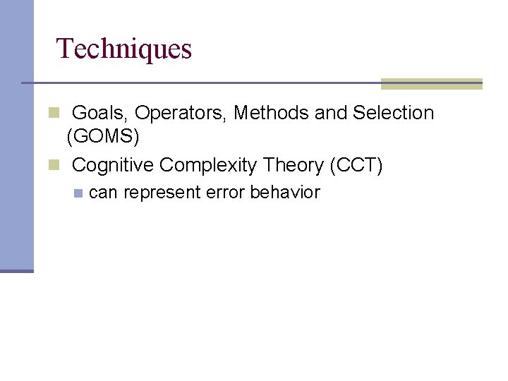 Techniques n Goals, Operators, Methods and Selection (GOMS) n Cognitive Complexity Theory (CCT) n Techniques n Goals, Operators, Methods and Selection (GOMS) n Cognitive Complexity Theory (CCT) n