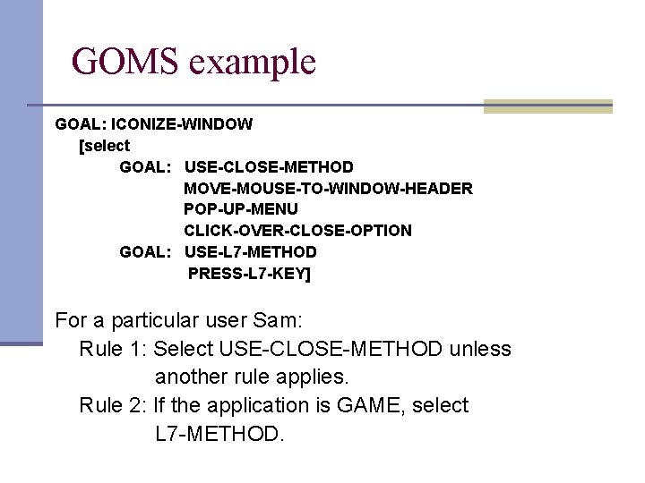 GOMS example GOAL: ICONIZE-WINDOW [select GOAL: USE-CLOSE-METHOD MOVE-MOUSE-TO-WINDOW-HEADER POP-UP-MENU CLICK-OVER-CLOSE-OPTION GOAL: USE-L 7 -METHOD
