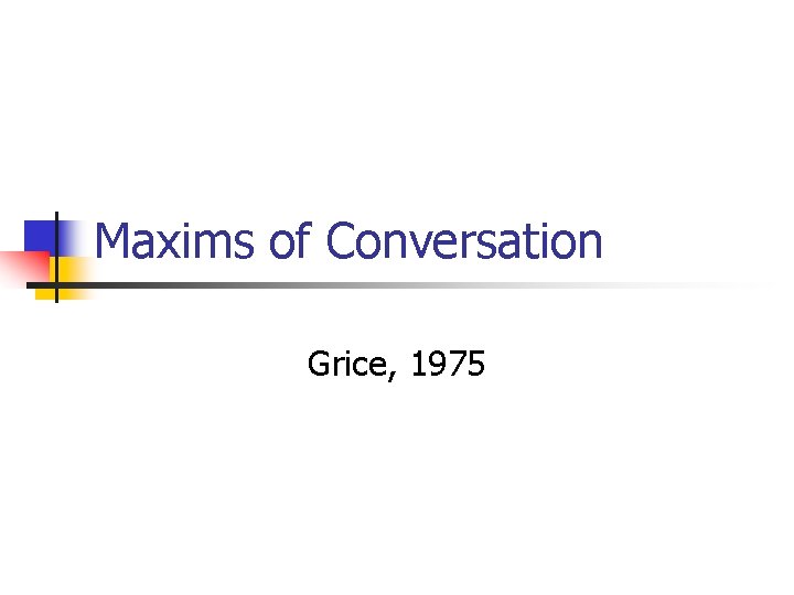 Maxims of Conversation Grice, 1975 