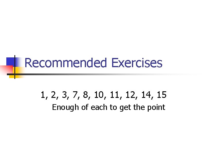 Recommended Exercises 1, 2, 3, 7, 8, 10, 11, 12, 14, 15 Enough of