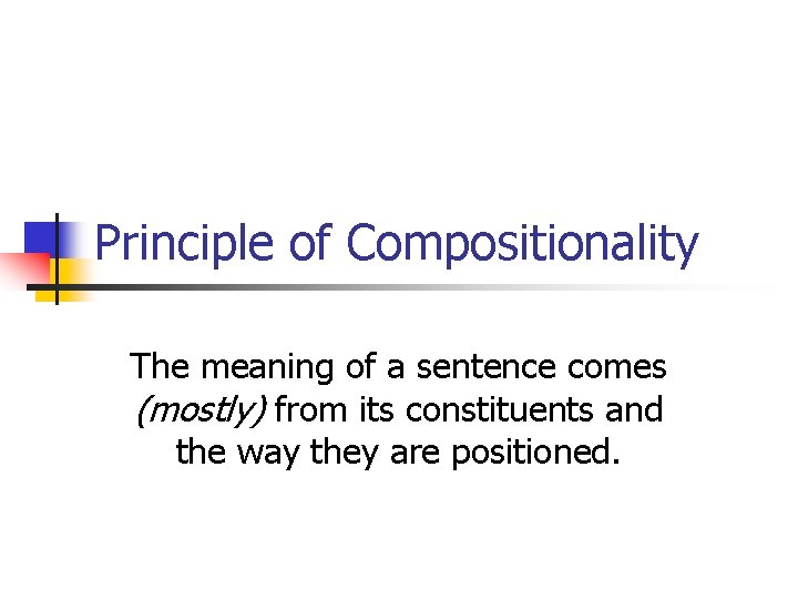 Principle of Compositionality The meaning of a sentence comes (mostly) from its constituents and