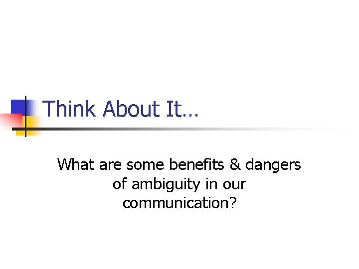 Think About It… What are some benefits & dangers of ambiguity in our communication?