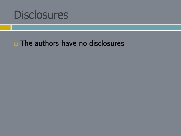 Disclosures The authors have no disclosures 