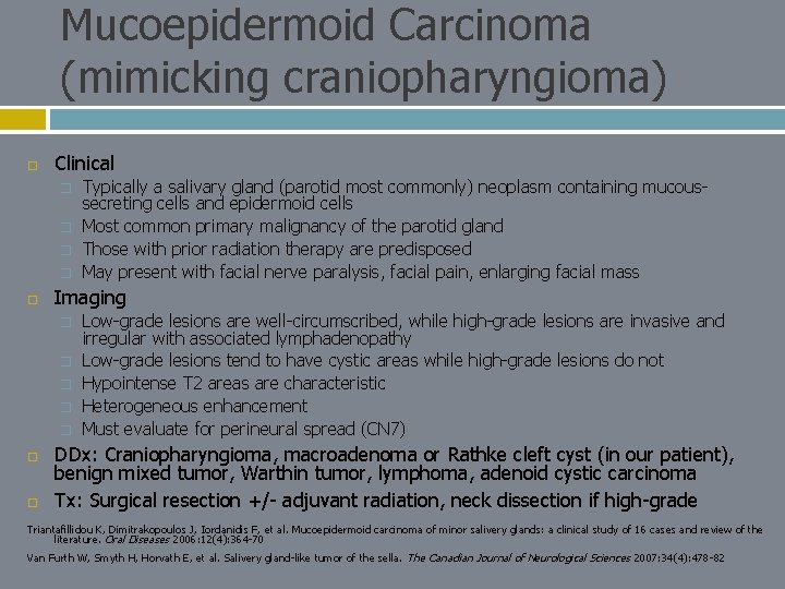 Mucoepidermoid Carcinoma (mimicking craniopharyngioma) Clinical � � Imaging � � � Typically a salivary