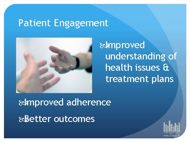 Patient Engagement Improved understanding of health issues & treatment plans Improved adherence Better outcomes