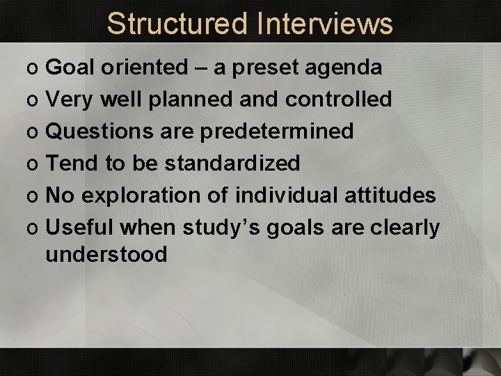 Structured Interviews o Goal oriented – a preset agenda o Very well planned and