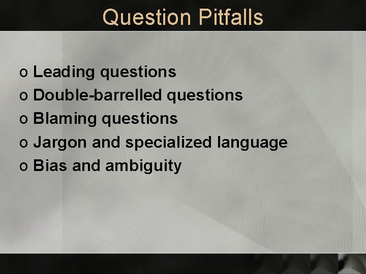 Question Pitfalls o Leading questions o Double-barrelled questions o Blaming questions o Jargon and