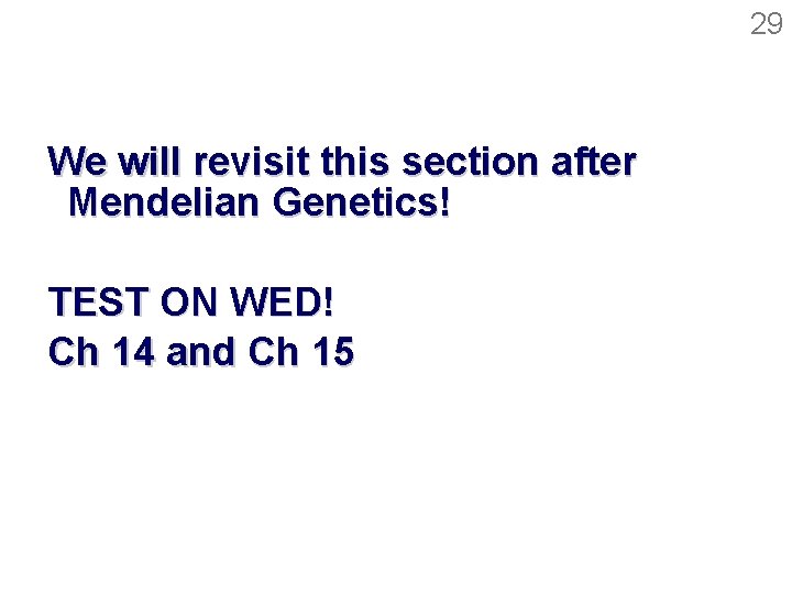 29 We will revisit this section after Mendelian Genetics! TEST ON WED! Ch 14