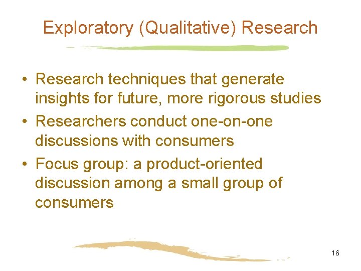 Exploratory (Qualitative) Research • Research techniques that generate insights for future, more rigorous studies Exploratory (Qualitative) Research • Research techniques that generate insights for future, more rigorous studies
