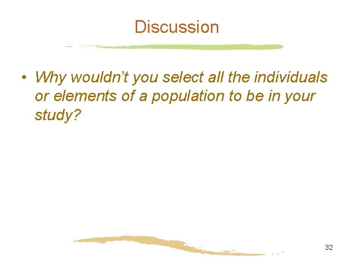 Discussion • Why wouldn’t you select all the individuals or elements of a population Discussion • Why wouldn’t you select all the individuals or elements of a population