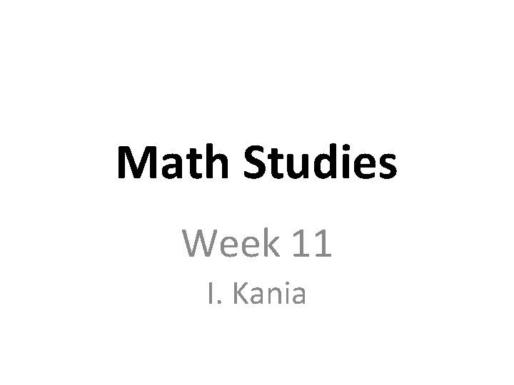 Math Studies Week 11 I. Kania 