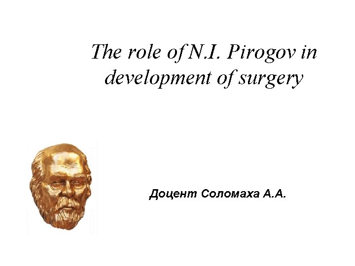 The role of N. I. Pirogov in development of surgery Доцент Соломаха А. А. The role of N. I. Pirogov in development of surgery Доцент Соломаха А. А.