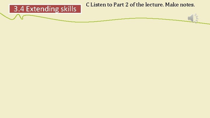 3. 4 Extending skills C Listen to Part 2 of the lecture. Make notes.