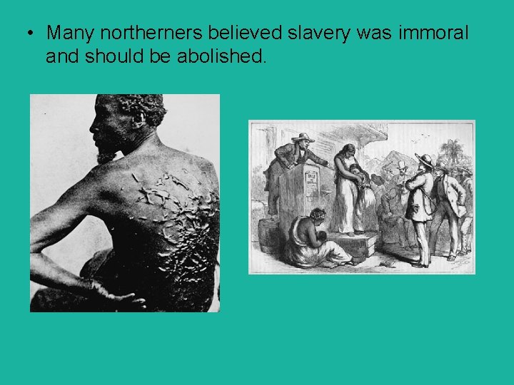  • Many northerners believed slavery was immoral and should be abolished. 