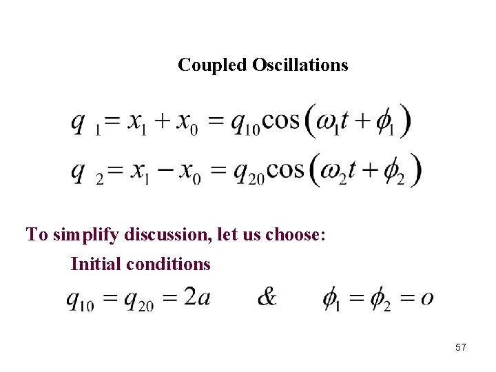 Coupled Oscillations To simplify discussion, let us choose: Initial conditions 57 