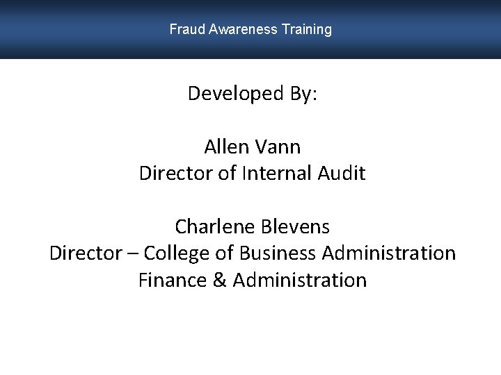 Fraud Awareness Training Developed By: Allen Vann Director of Internal Audit Charlene Blevens Director