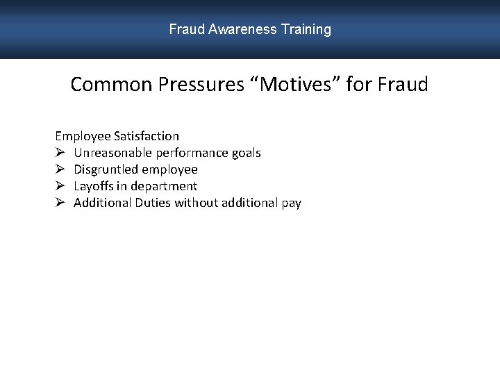 Fraud Awareness Training Common Pressures “Motives” for Fraud Employee Satisfaction Ø Unreasonable performance goals