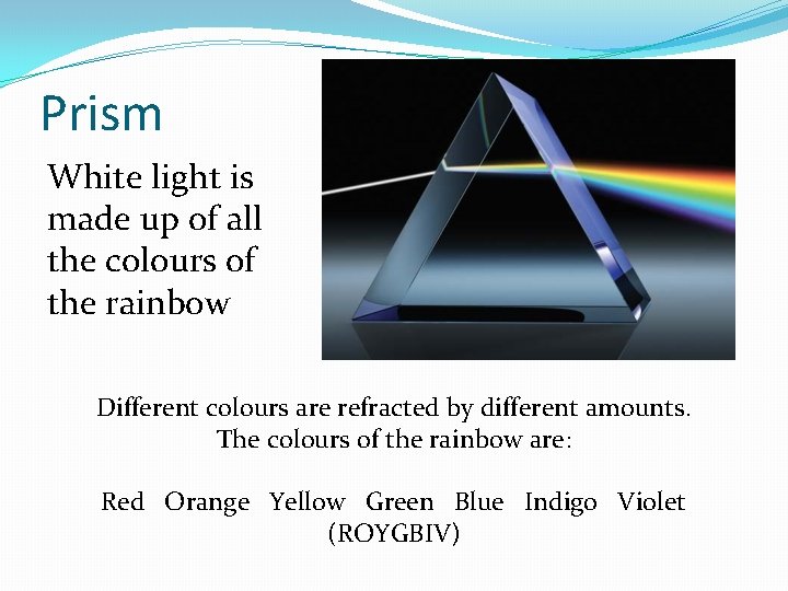 Prism White light is made up of all the colours of the rainbow Different